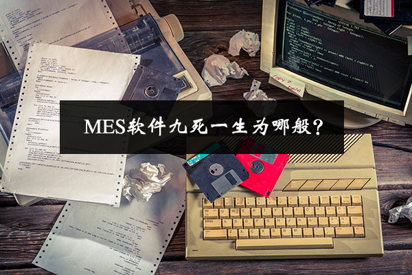 MES软件九死一生为哪般？