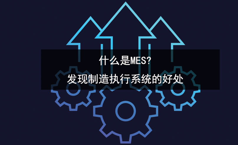 什么是MES?发现制造执行系统的好处